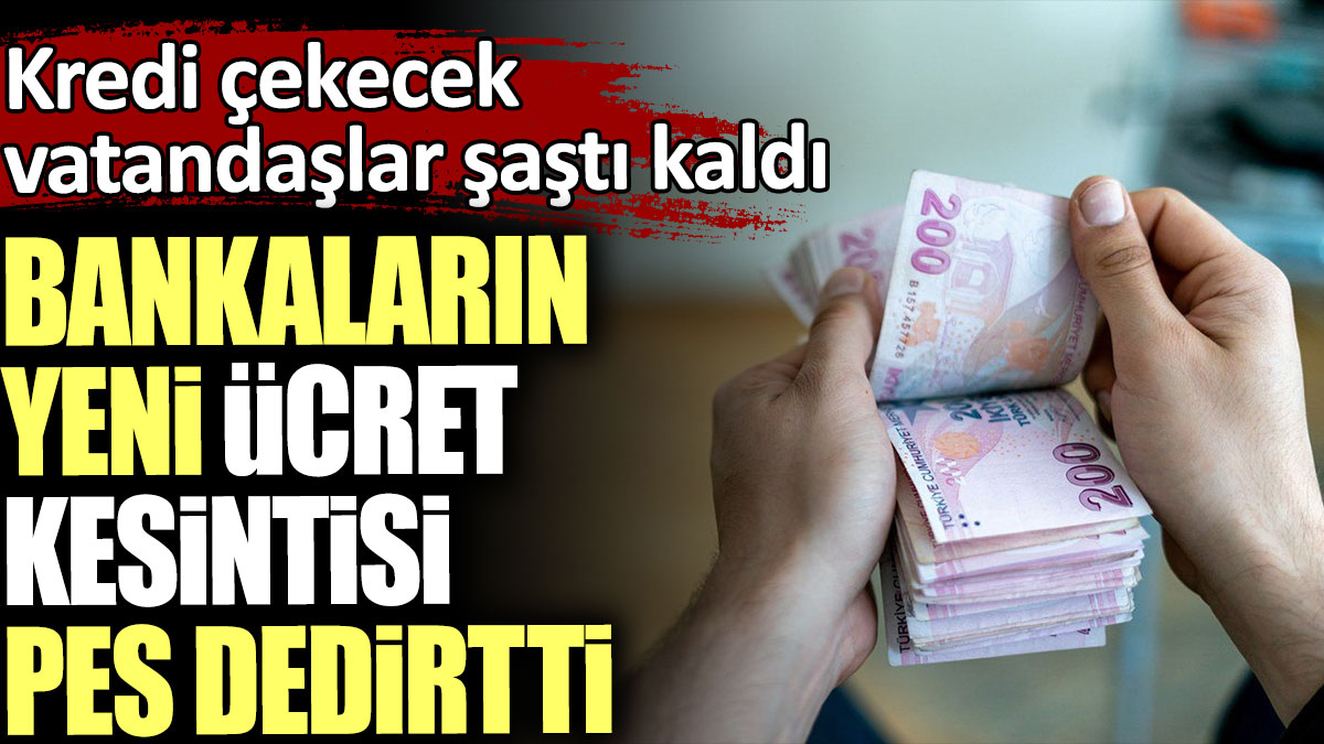 Bankaların yeni ücret kesintisi pes dedirtti. Kredi çekecek vatandaşlar şaştı kaldı