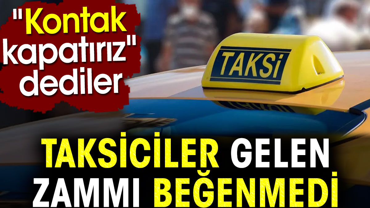 Taksiciler gelen zammı beğenmedi. Kontak kapatırız dediler