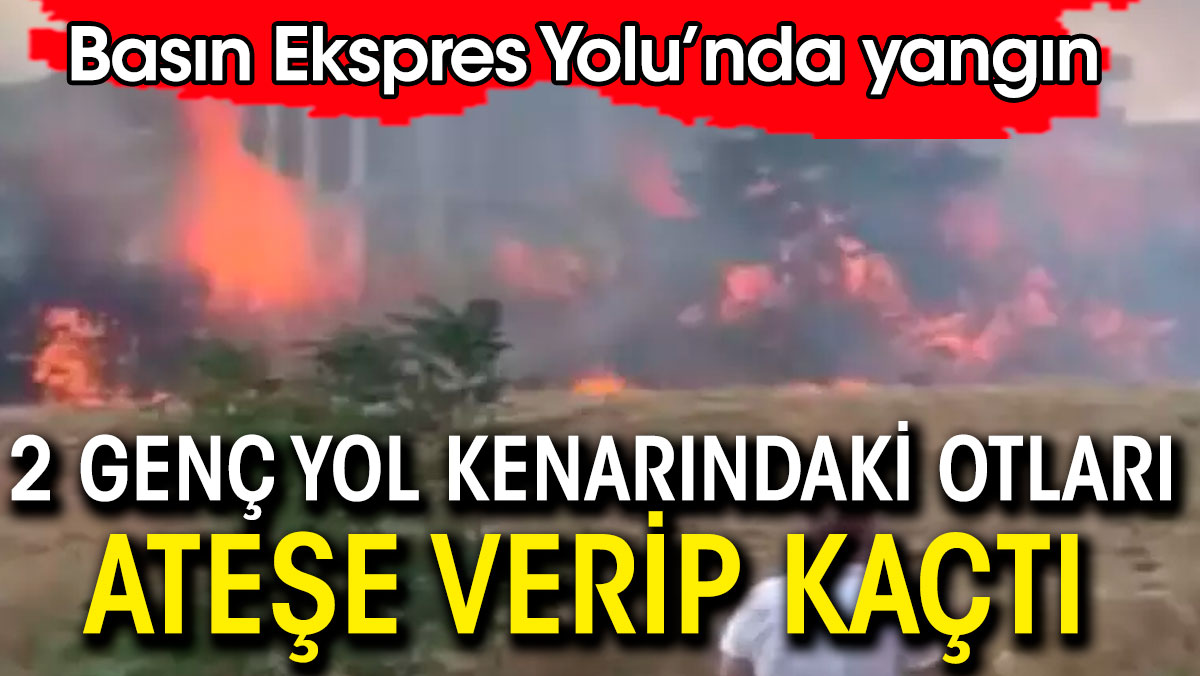 Basın Ekspres Yolu’nda 2 genç yol kenarındaki otları ve ağaçları yakıp kaçtı