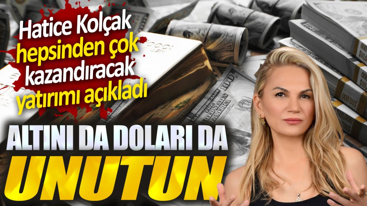 Hatice Kolçak: Altını da doları da unutun