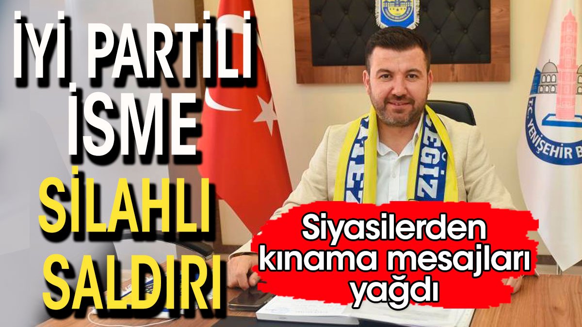 İYİ Partili isme silahlı saldırı. Siyasilerden kınama mesajları yağdı