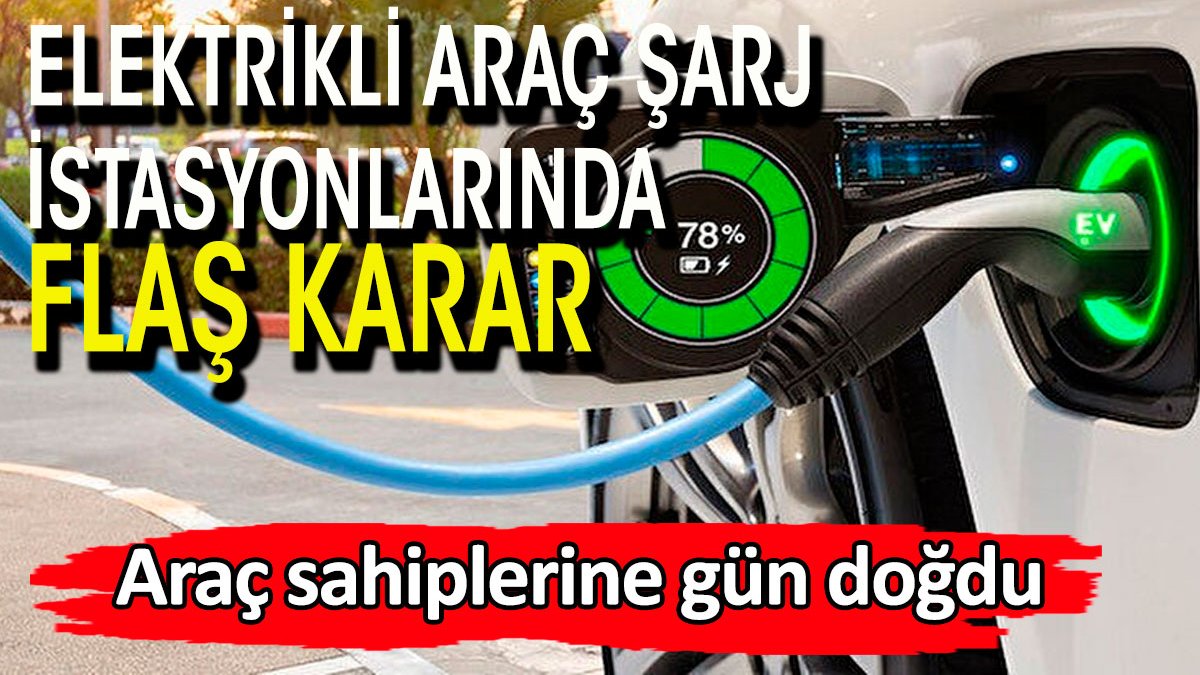 Elektrikli araç şarj istasyonları için flaş karar. Araç sahiplerine gün doğdu