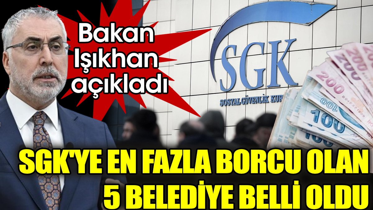 SGK'ye en fazla borcu olan 5 belediye belli oldu: Bakan Işıkhan açıkladı