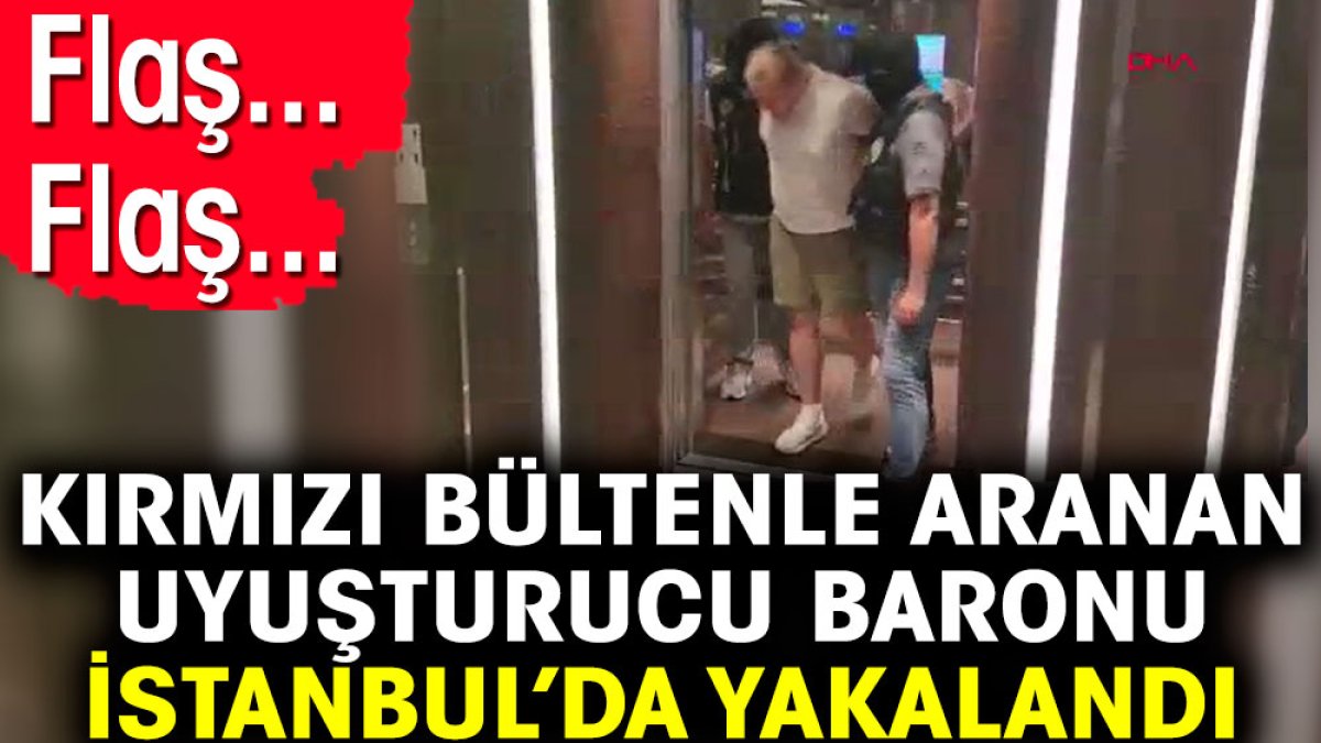 Flaş... Flaş... Kırmızı bültenle aranan uyuşturucu baronu İstanbul’da yakalandı