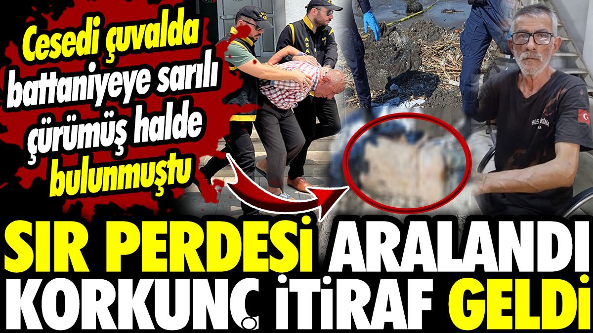 Sır perdesi aralandı Korkunç itiraf geldi! Cesedi çuvalda battaniyeye sarılı çürümüş ceset bulunmuştu