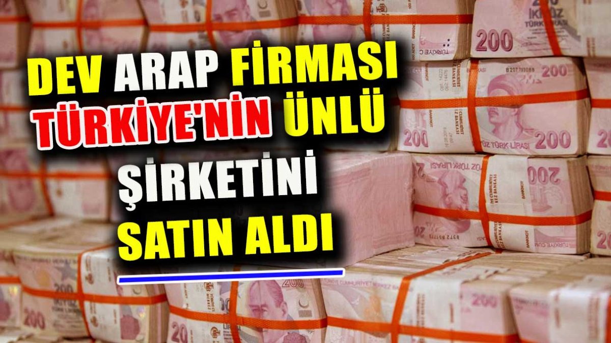 Dev arap firması Türkiye'nin ünlü şirketini satın aldı