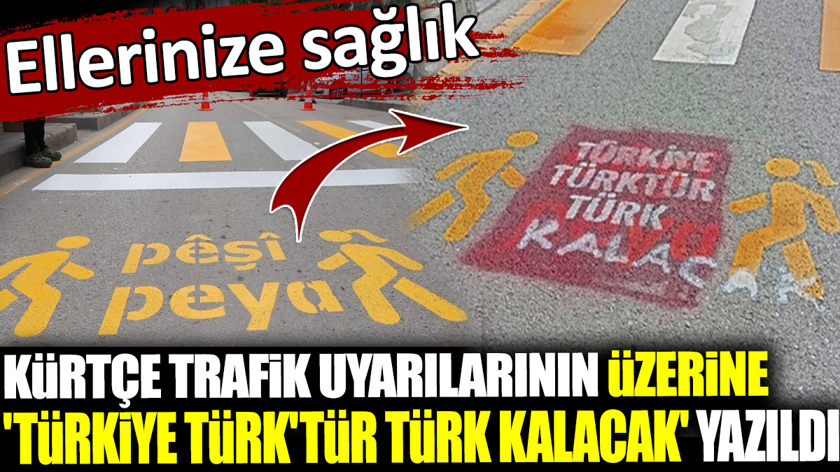 Kürtçe trafik uyarılarının üzerine 'Türkiye Türk'tür Türk kalacak' yazıldı. Ellerinize sağlık