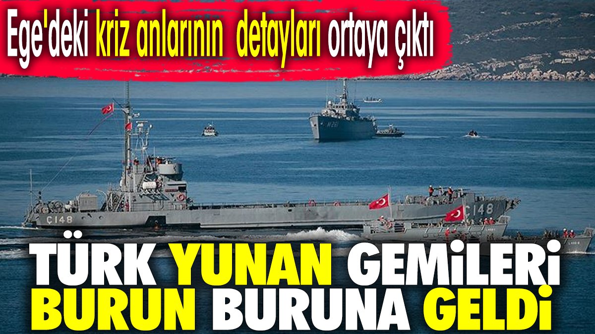 Türk Yunan gemileri burun buruna geldi. Ege'deki kriz anlarının detayları ortaya çıktı