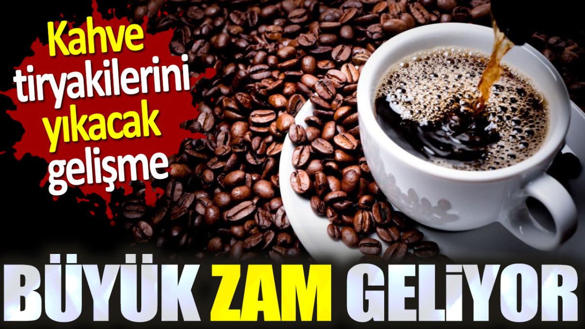 Kahve tiryakilerini yıkacak gelişme. Büyük zam geliyor