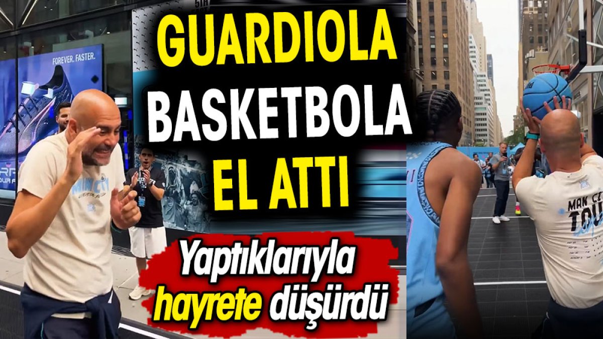 Guardiola basketbola el attı. Yaptıklarıyla hayrete düşürdü