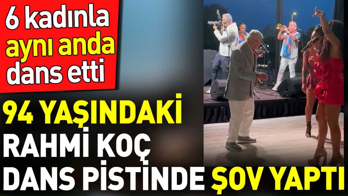 94 yaşındaki Rahmi Koç 6 kadınla aynı anda dans etti