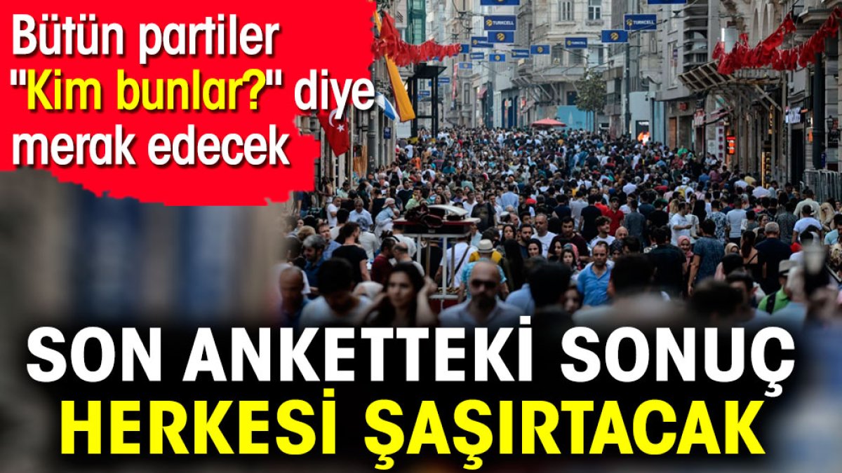 Son anketteki sonuç herkesi şaşırtacak. Bütün partiler 'Kim bunlar?' diye merak edecek