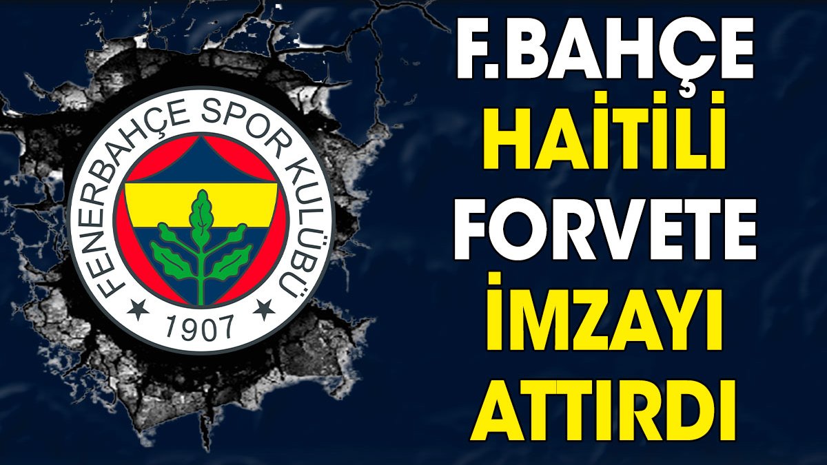 Fenerbahçe Haitili forvete imzayı attırdı