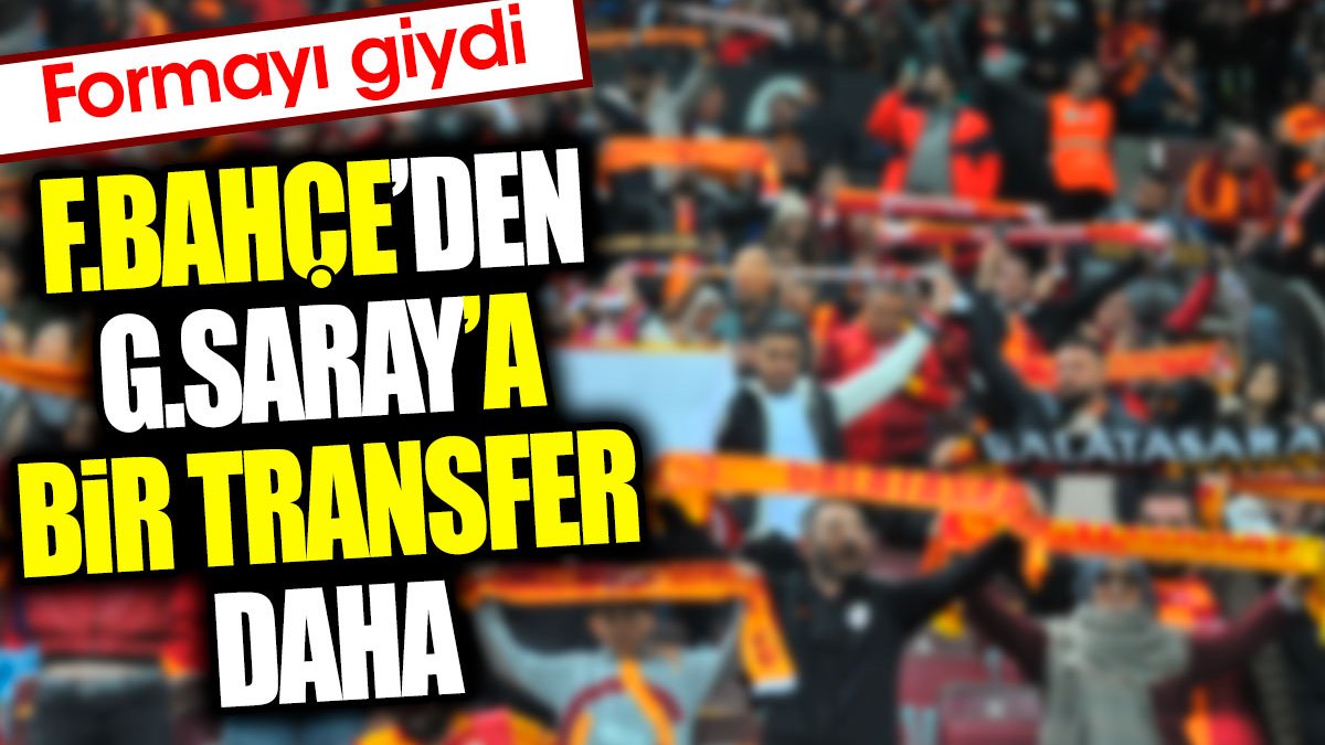 Fenerbahçe'den Galatasaray'a bir transfer daha