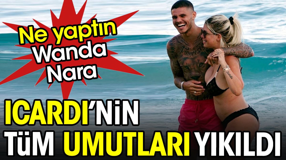 Ne yaptın Wanda Nara. Icardi'nin tüm umutları yıkıldı