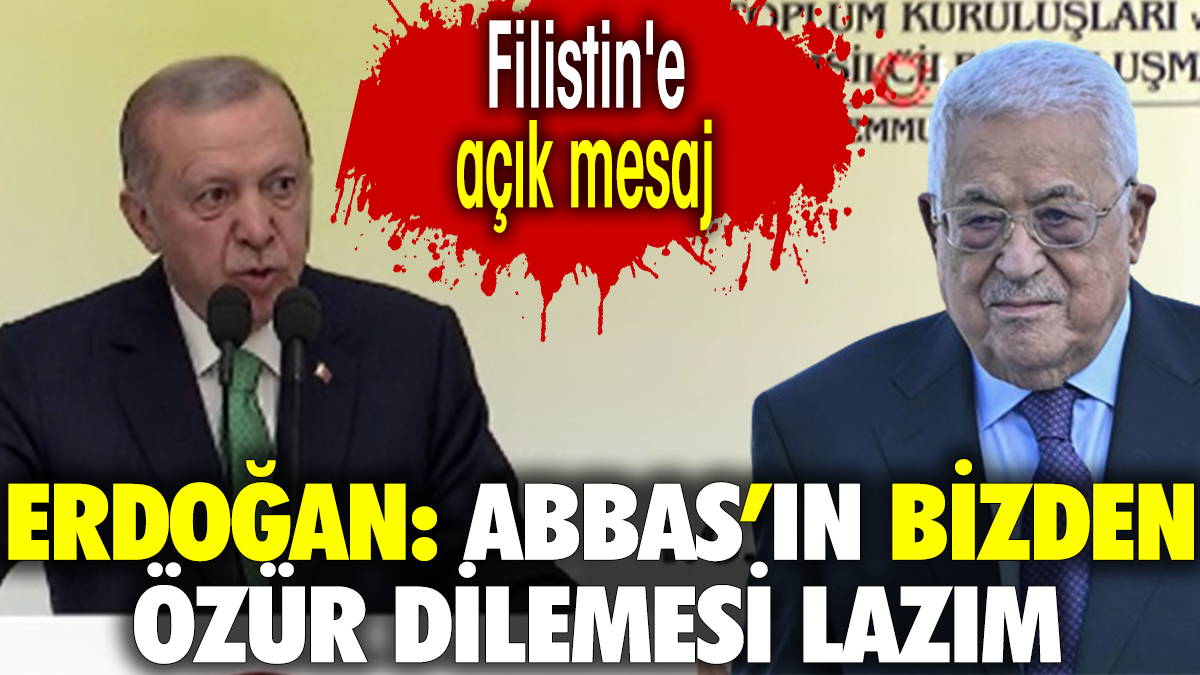 Erdoğan: Abbas'ın bizden özür dilemesi lazım