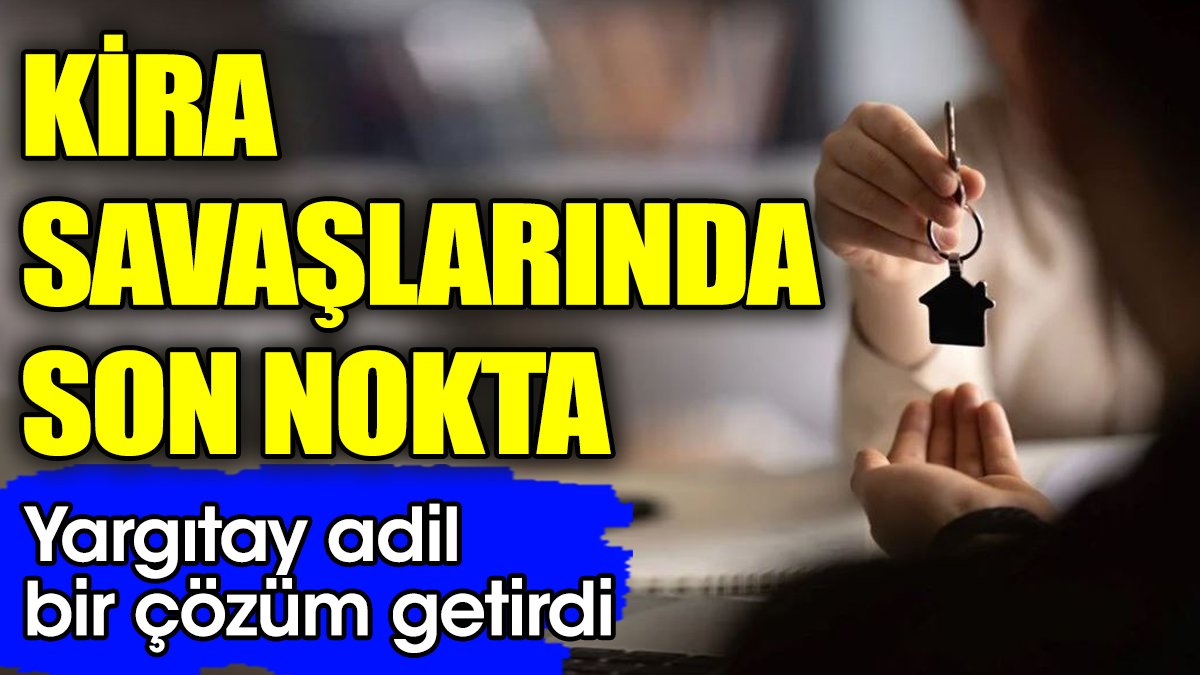 Kira savaşlarında son nokta: Yargıtay adil bir çözüm getirdi