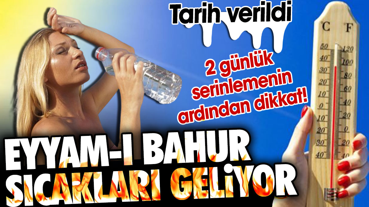 2 günlük serinlemenin ardından dikkat! Eyyam-ı Bahur sıcakları geliyor. Tarih verildi