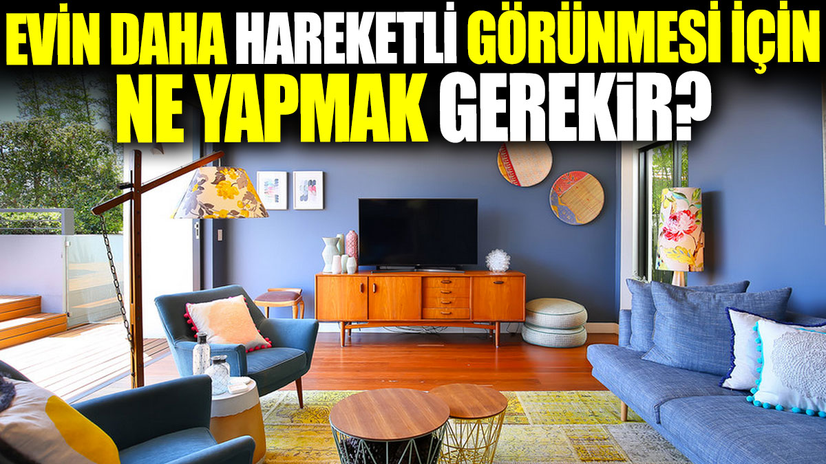 Evin daha hareketli görünmesini sağlamak için ne yapmak gerekir?