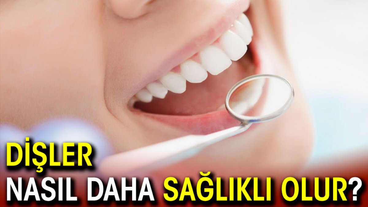 Dişler nasıl daha sağlıklı olur?