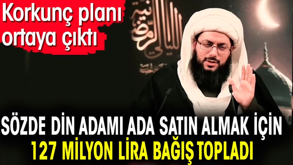 Sözde din adamı ada satın almak için 127 milyon lira bağış topladı. Korkunç planı ortaya çıktı