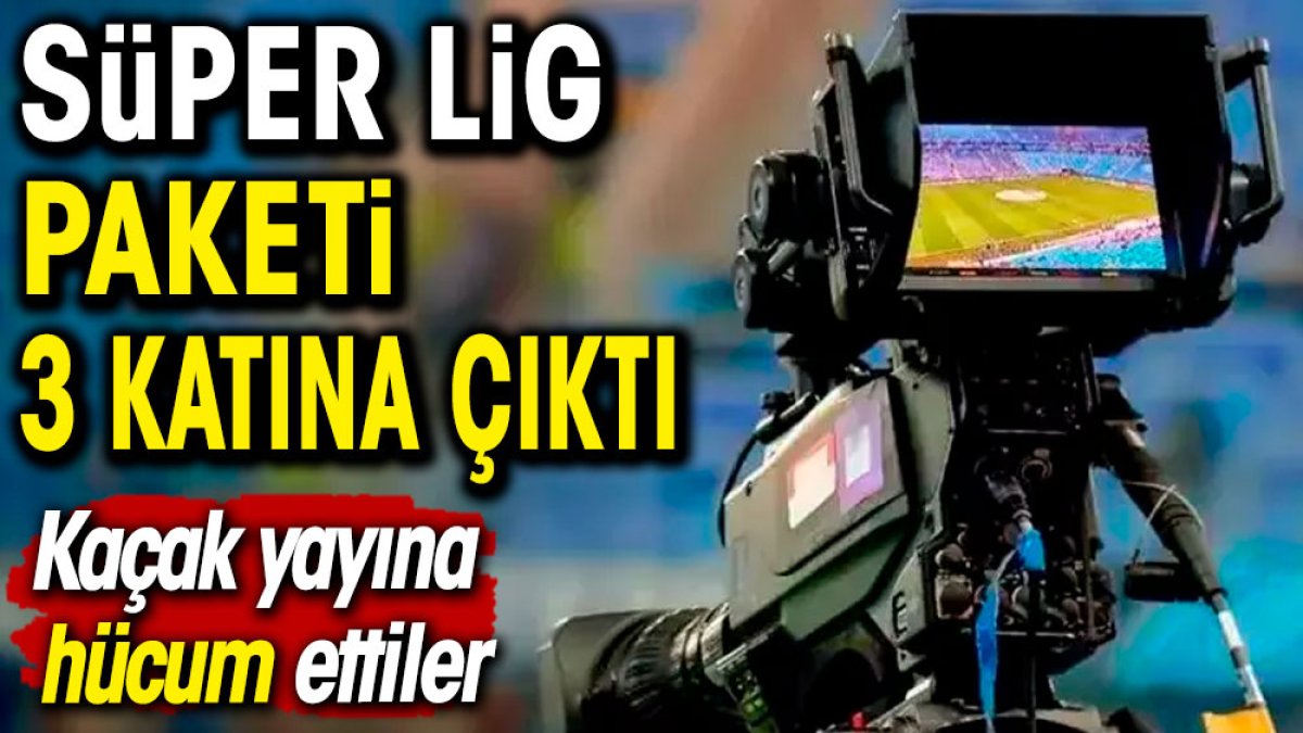 Süper Lig paketi 3 katına çıktı. Kaçak yayına hücum ettiler