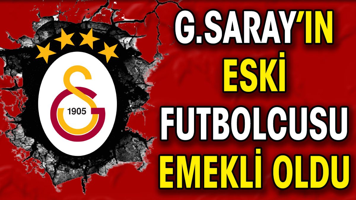 Galatasaray'ın eski futbolcusu emekli oldu