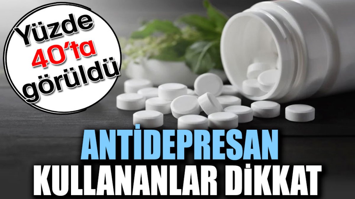 Antidepresan kullananlar dikkat. Yüzde 40’ta görüldü