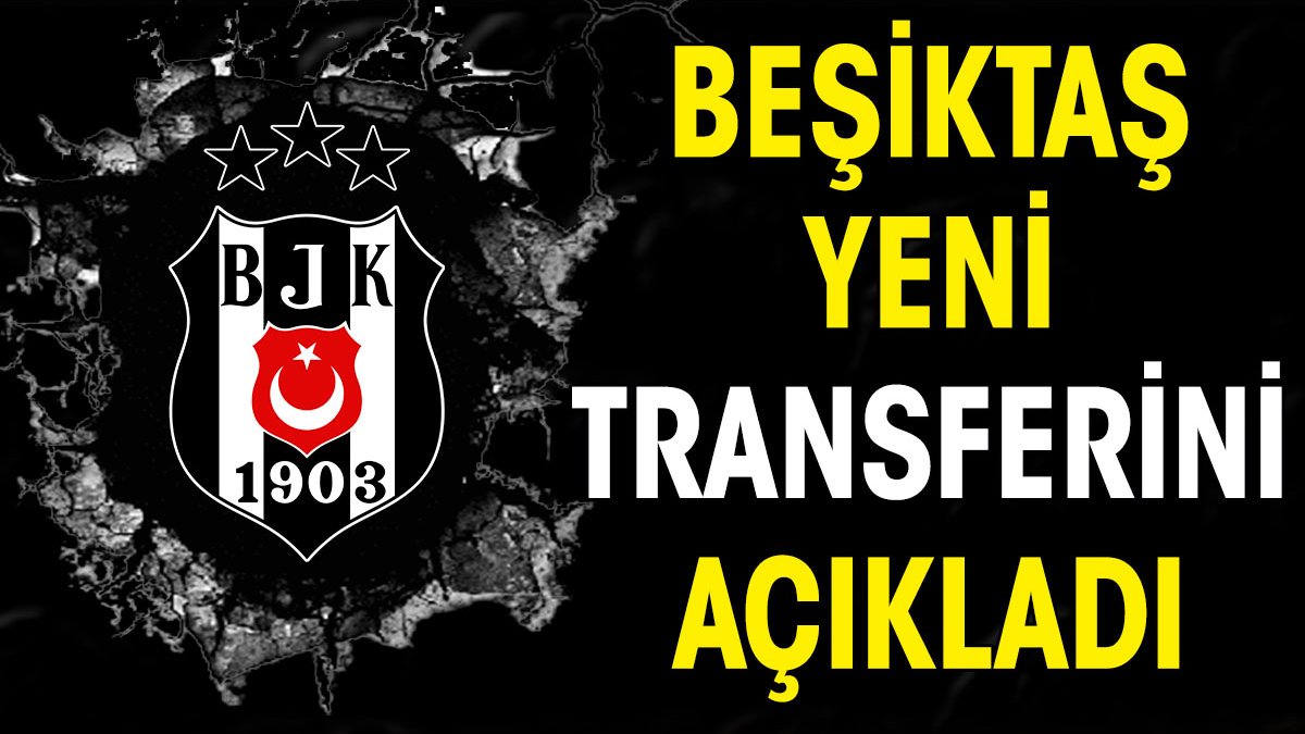 Beşiktaş yeni transferini açıkladı