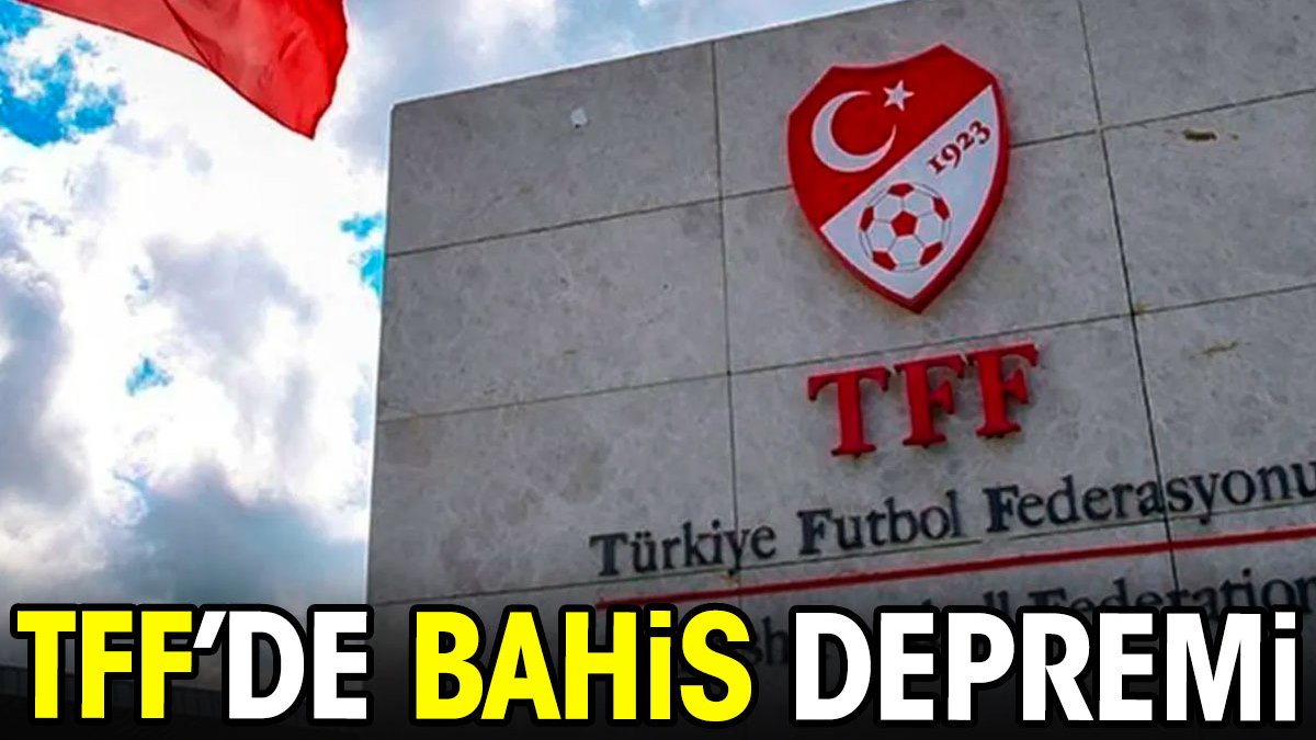 TFF'de bahis depremi