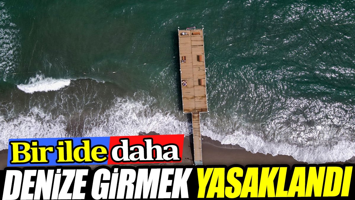 Bir şehirde daha denize girmek yasaklandı