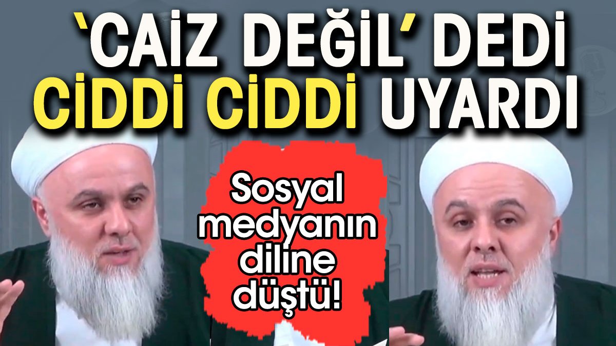 'Caiz değil' dedi, ciddi ciddi uyardı