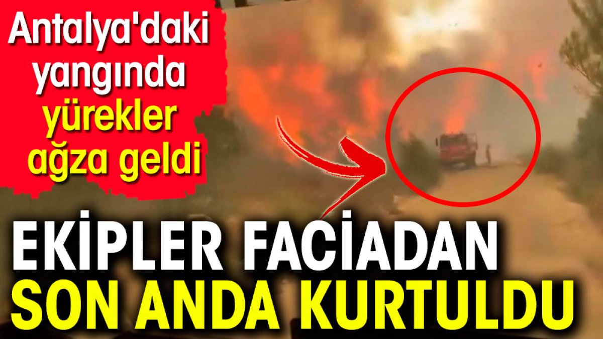 Antalya'daki yangında yürekler ağza geldi. Ekipler son anda kurtuldu