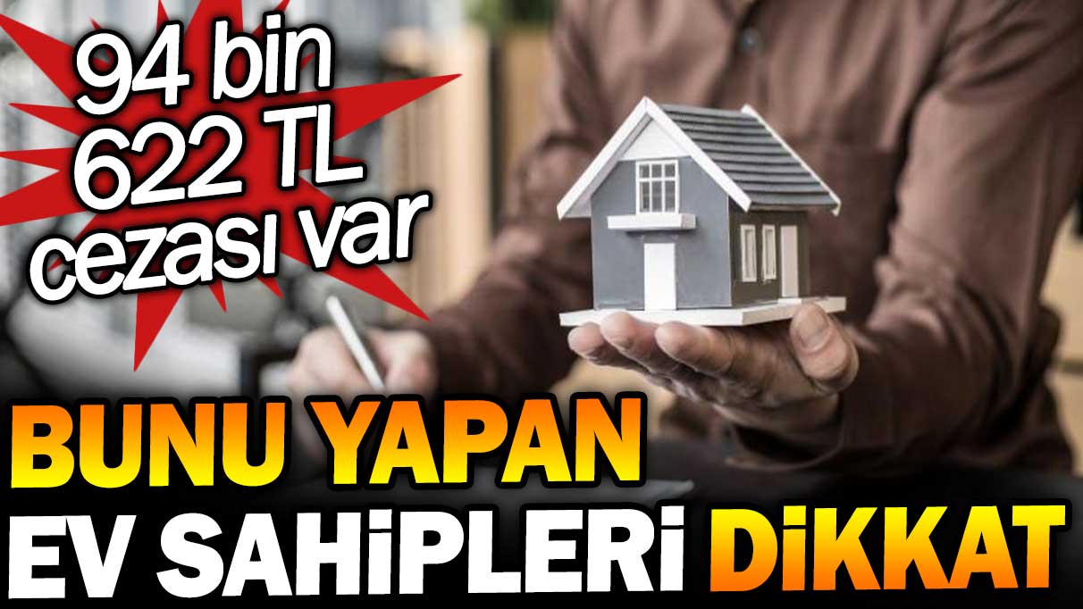 Bunu yapan ev sahipleri dikkat: 94 bin 622 TL cezası var