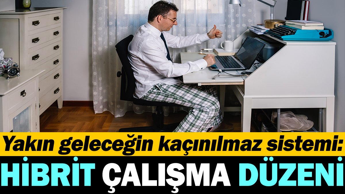 Yakın geleceğin kaçınılmaz sistemi: Hibrit çalışma düzeni