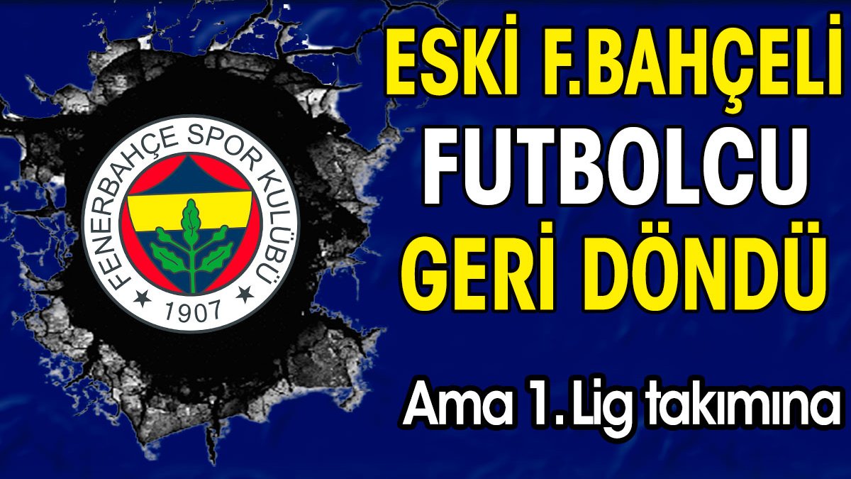 Eski Fenerbahçeli futbolcu geri döndü. Ama 1. lig takımına