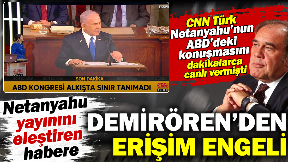 Demirören Netanyahu'nun konuşmasını eleştiren habere erişim engeli getirtti. CNN Türk dakikalarca canlı vermişti