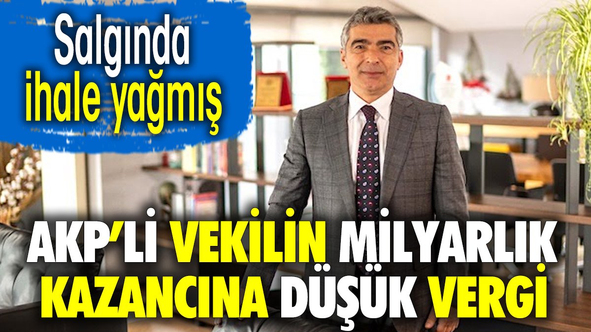 AKP'li vekilin milyarlık kazancına düşük vergi. Salgında ihale yağmış