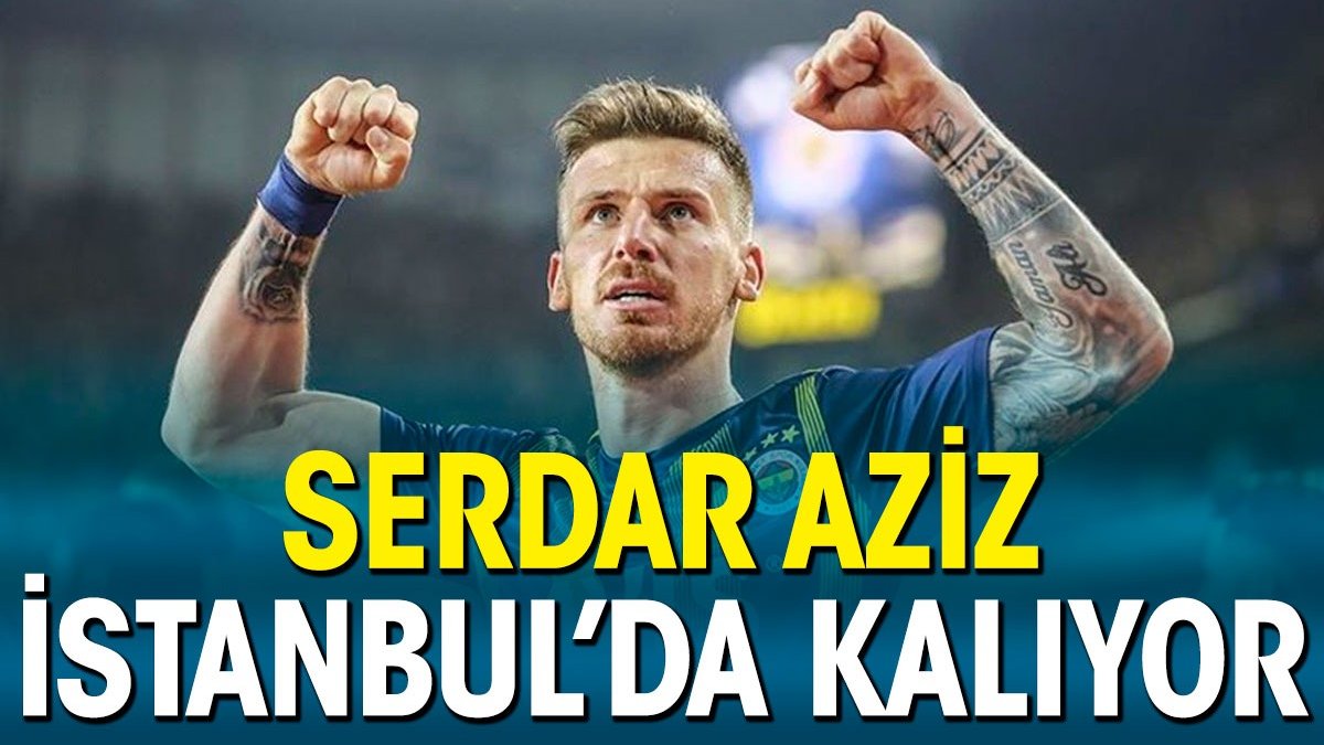 Serdar Aziz İstanbul'da kaldı