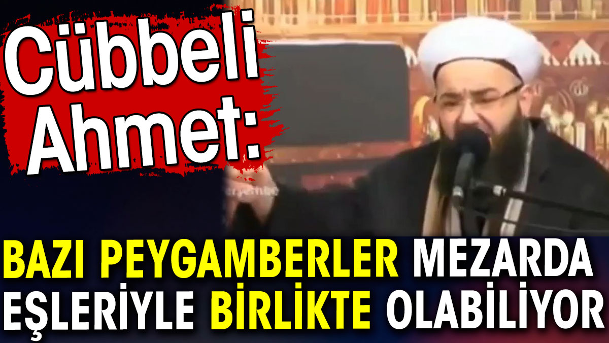 Cübbeli Ahmet: Bazı peygamberler mezarda eşleriyle birlikte olabiliyor