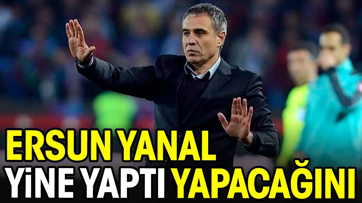 Ersun Yanal yine yaptı yapacağını