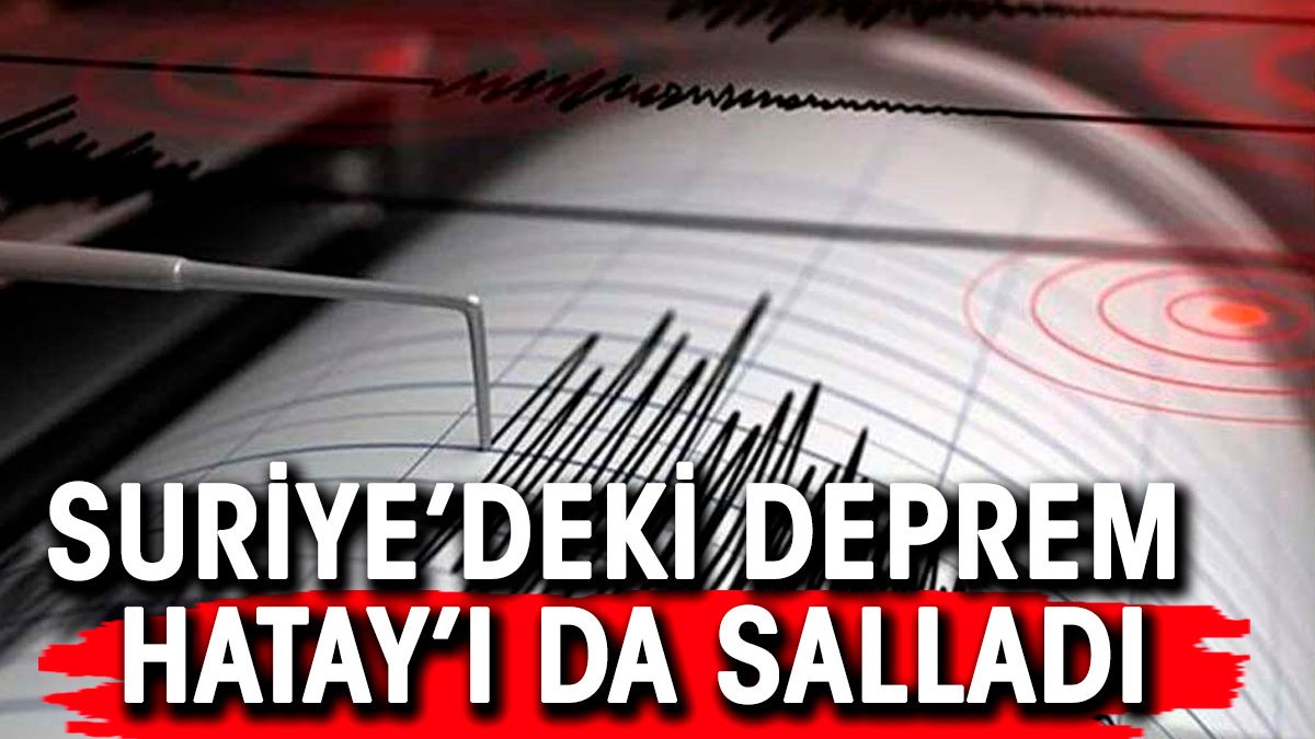 Suriye'deki deprem Hatay'ı da salladı