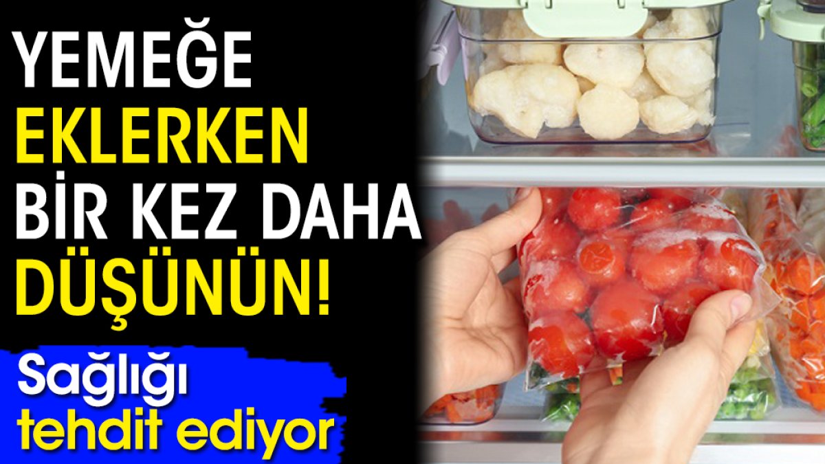 Yemeğe eklerken bir kez daha düşünün! Sağlığı tehdit ediyor