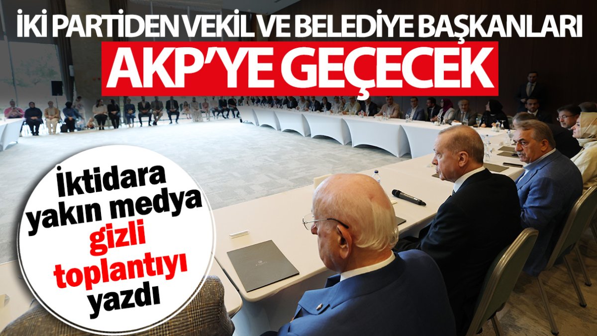 İki partiden vekil ve belediye başkanları AKP’ye geçecek! İktidara yakın medya gizli toplantıyı yazdı