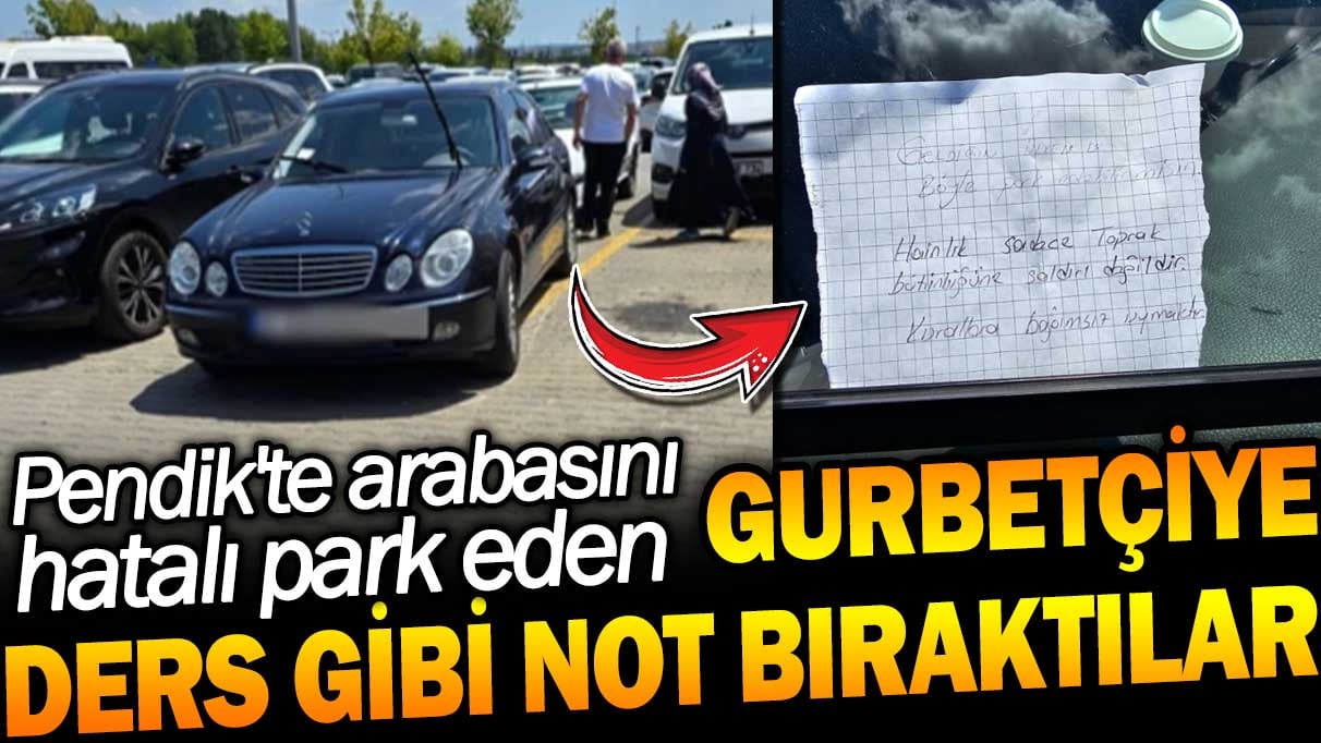 Pendik'te arabasını hatalı park eden gurbetçiye ders gibi not bıraktılar