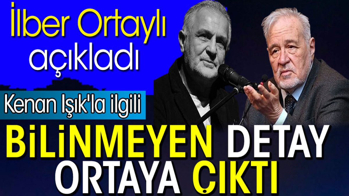 Kenan Işık'la ilgili bilinmeyen detay ortaya çıktı. İlber Ortaylı açıkladı