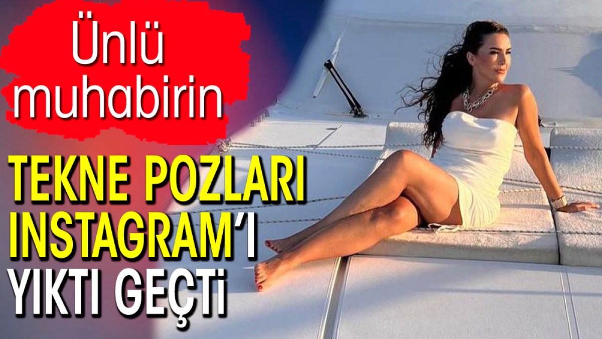 Ünlü muhabirin tekne pozları Instagram’ı yıktı geçti