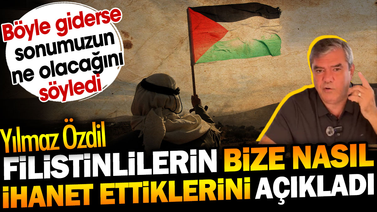 Yılmaz Özdil Filistinlilerin bize nasıl ihanet ettiklerini açıkladı. Böyle giderse sonumuzun ne olacağını söyledi