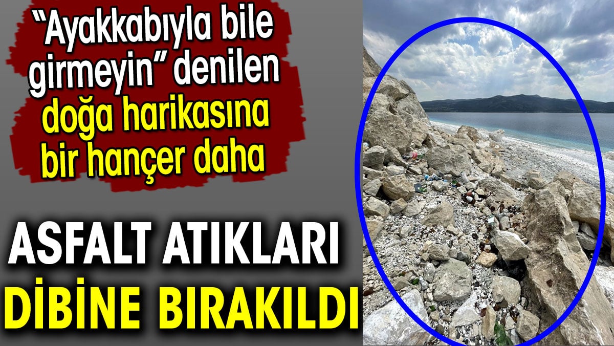 Salda Gölü’nün dibine asfalt atıkları bırakıldı. Doğa harikasına bir hançer daha