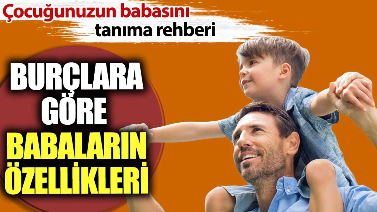 Burçlara göre babaların özellikleri. Çocuğunuzun babasını tanıma rehberi